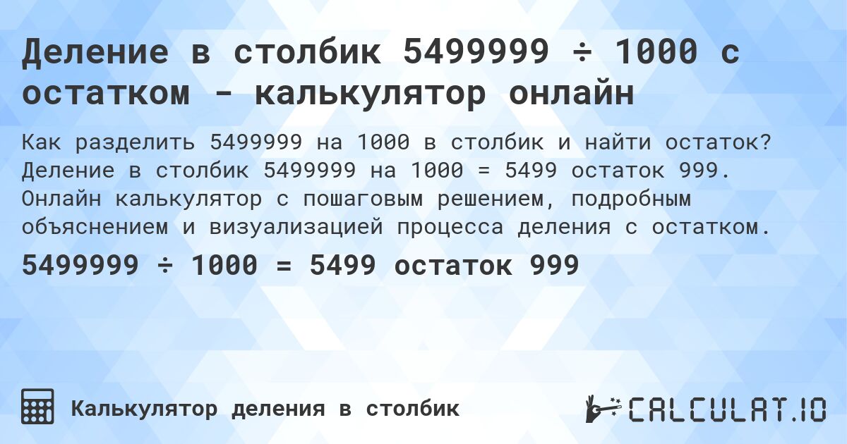 Деление в столбик 5499999 ÷ 1000 с остатком - калькулятор онлайн. Деление в столбик 5499999 на 1000 = 5499 остаток 999. Онлайн калькулятор с пошаговым решением, подробным объяснением и визуализацией процесса деления с остатком.