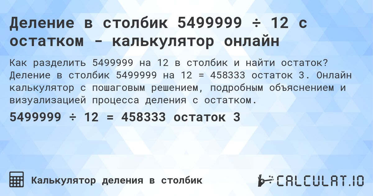 Деление в столбик 5499999 ÷ 12 с остатком - калькулятор онлайн. Деление в столбик 5499999 на 12 = 458333 остаток 3. Онлайн калькулятор с пошаговым решением, подробным объяснением и визуализацией процесса деления с остатком.