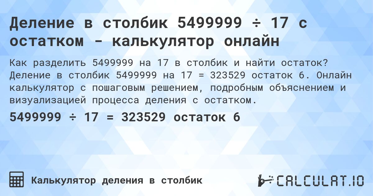 Деление в столбик 5499999 ÷ 17 с остатком - калькулятор онлайн. Деление в столбик 5499999 на 17 = 323529 остаток 6. Онлайн калькулятор с пошаговым решением, подробным объяснением и визуализацией процесса деления с остатком.