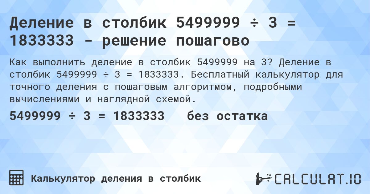 Деление в столбик 5499999 ÷ 3 = 1833333 - решение пошагово. Деление в столбик 5499999 ÷ 3 = 1833333. Бесплатный калькулятор для точного деления с пошаговым алгоритмом, подробными вычислениями и наглядной схемой.