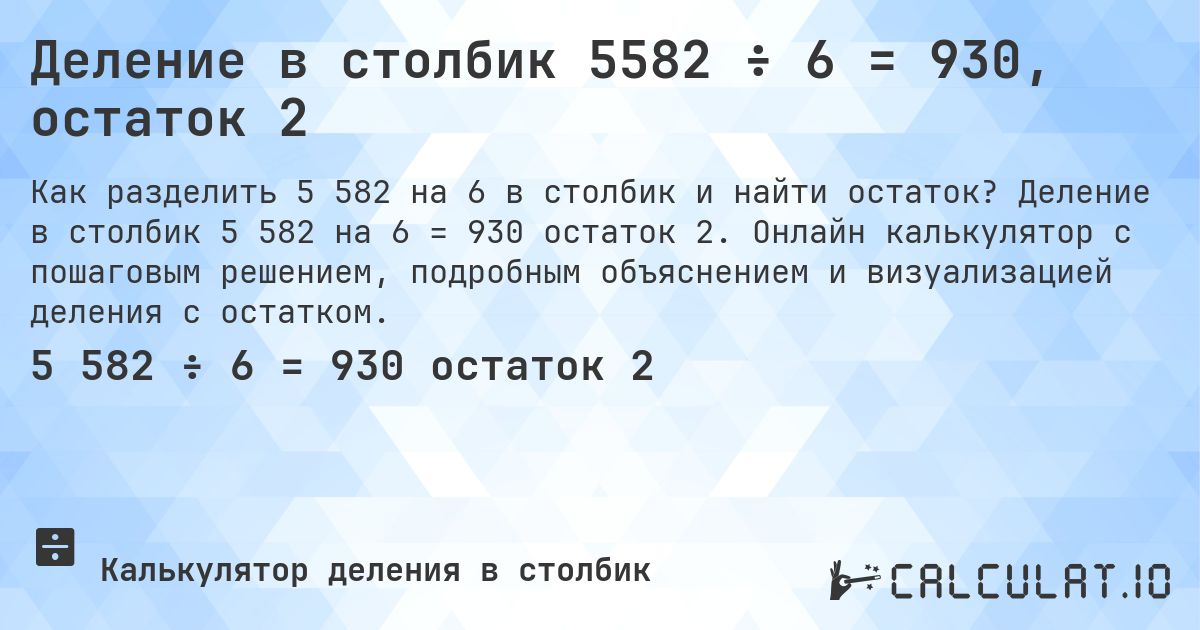 Деление в столбик 5582 ÷ 6 = 930, остаток 2. Деление в столбик 5 582 на 6 = 930 остаток 2. Онлайн калькулятор с пошаговым решением, подробным объяснением и визуализацией деления с остатком.