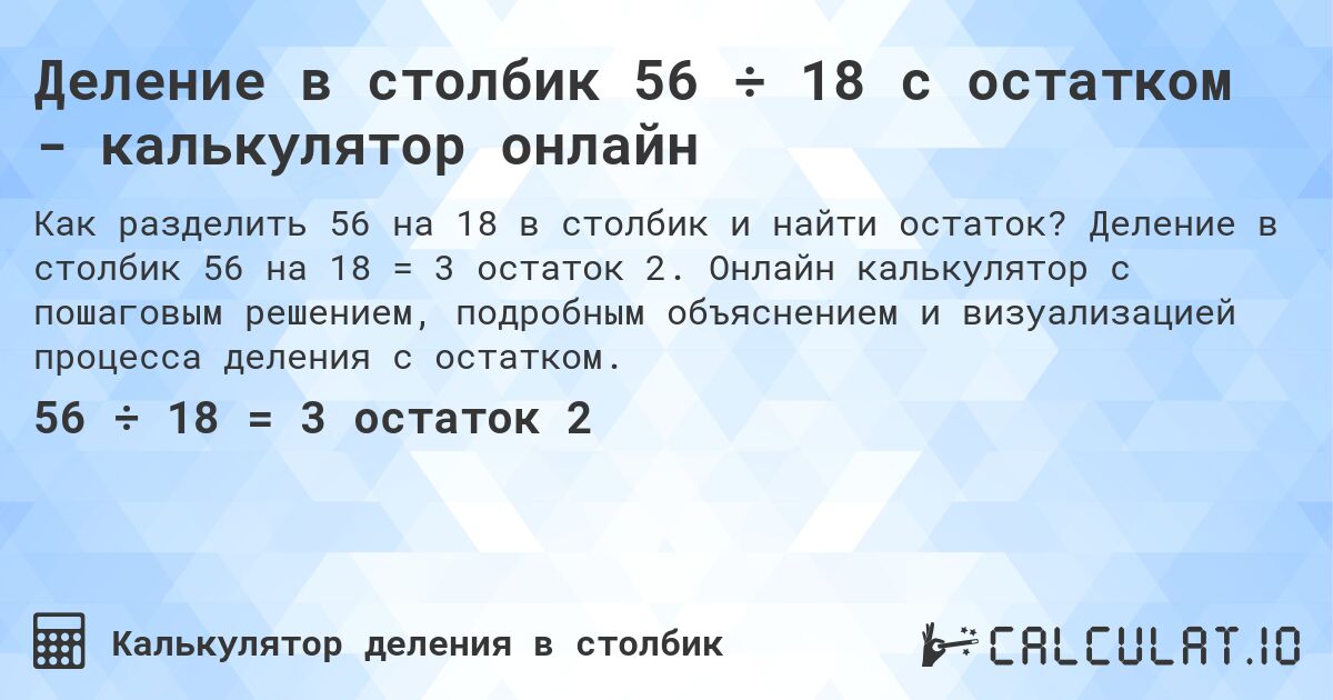 Деление в столбик 56 ÷ 18 с остатком - калькулятор онлайн. Деление в столбик 56 на 18 = 3 остаток 2. Онлайн калькулятор с пошаговым решением, подробным объяснением и визуализацией процесса деления с остатком.