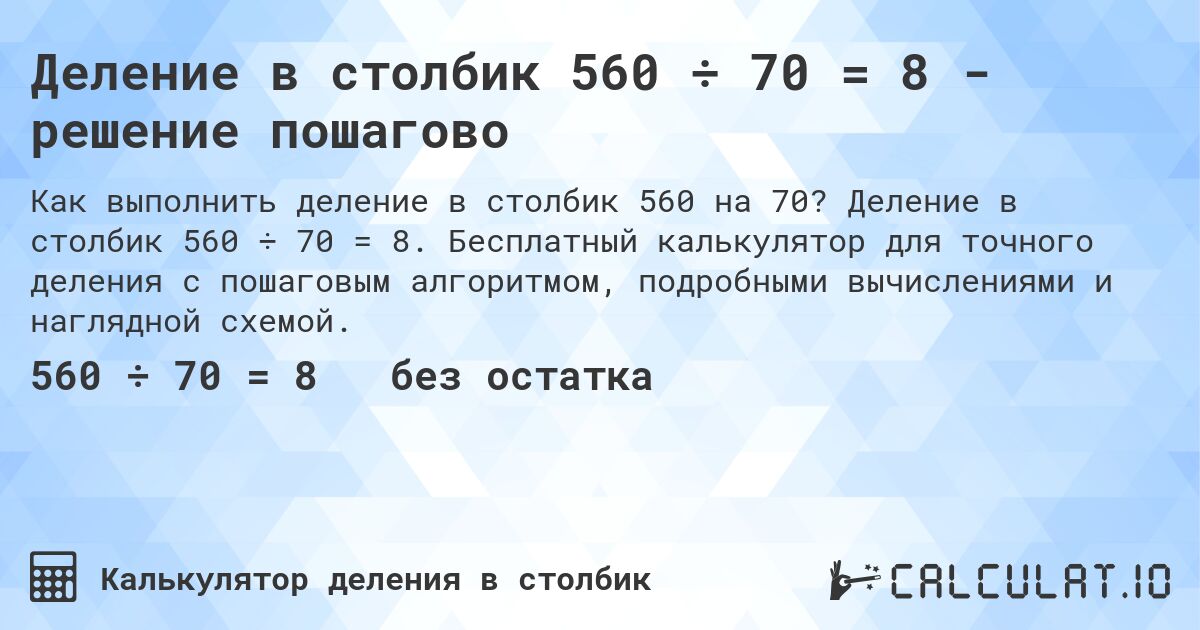 Деление в столбик 560 ÷ 70 = 8 - решение пошагово. Деление в столбик 560 ÷ 70 = 8. Бесплатный калькулятор для точного деления с пошаговым алгоритмом, подробными вычислениями и наглядной схемой.