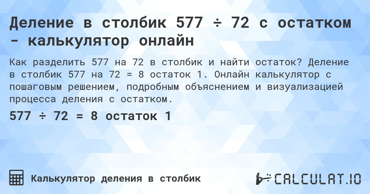 Деление в столбик 577 ÷ 72 с остатком - калькулятор онлайн. Деление в столбик 577 на 72 = 8 остаток 1. Онлайн калькулятор с пошаговым решением, подробным объяснением и визуализацией процесса деления с остатком.