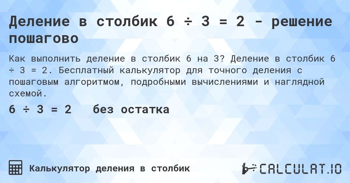 Деление в столбик 6 ÷ 3 = 2 - решение пошагово. Деление в столбик 6 ÷ 3 = 2. Бесплатный калькулятор для точного деления с пошаговым алгоритмом, подробными вычислениями и наглядной схемой.