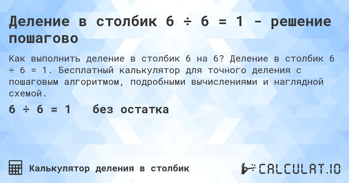 Деление в столбик 6 ÷ 6 = 1 - решение пошагово. Деление в столбик 6 ÷ 6 = 1. Бесплатный калькулятор для точного деления с пошаговым алгоритмом, подробными вычислениями и наглядной схемой.