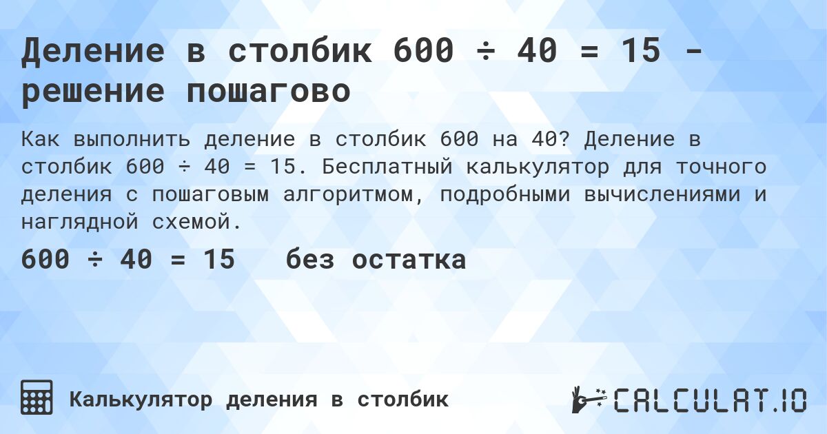 Деление в столбик 600 ÷ 40 = 15 - решение пошагово. Деление в столбик 600 ÷ 40 = 15. Бесплатный калькулятор для точного деления с пошаговым алгоритмом, подробными вычислениями и наглядной схемой.