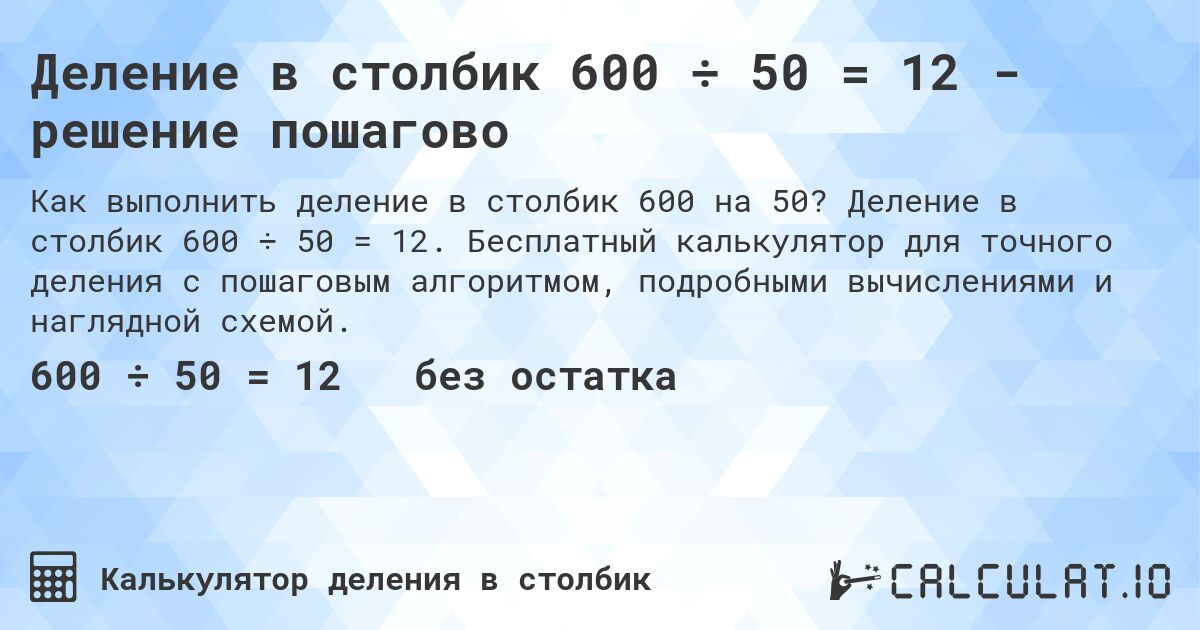 Деление в столбик 600 ÷ 50 = 12 - решение пошагово. Деление в столбик 600 ÷ 50 = 12. Бесплатный калькулятор для точного деления с пошаговым алгоритмом, подробными вычислениями и наглядной схемой.