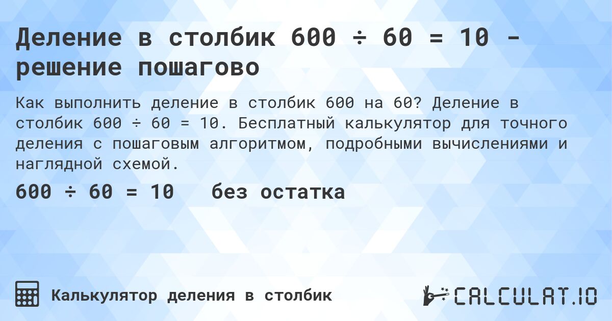 Деление в столбик 600 ÷ 60 = 10 - решение пошагово. Деление в столбик 600 ÷ 60 = 10. Бесплатный калькулятор для точного деления с пошаговым алгоритмом, подробными вычислениями и наглядной схемой.