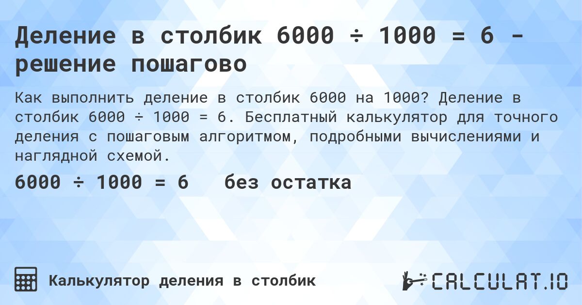 Деление в столбик 6000 ÷ 1000 = 6 - решение пошагово. Деление в столбик 6000 ÷ 1000 = 6. Бесплатный калькулятор для точного деления с пошаговым алгоритмом, подробными вычислениями и наглядной схемой.