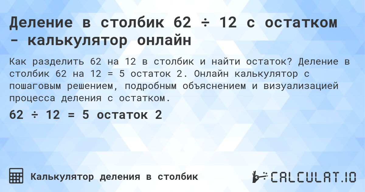 Деление в столбик 62 ÷ 12 с остатком - калькулятор онлайн. Деление в столбик 62 на 12 = 5 остаток 2. Онлайн калькулятор с пошаговым решением, подробным объяснением и визуализацией процесса деления с остатком.