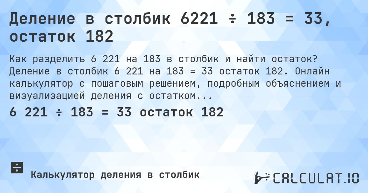 Деление в столбик 6221 ÷ 183 = 33, остаток 182. Деление в столбик 6 221 на 183 = 33 остаток 182. Онлайн калькулятор с пошаговым решением, подробным объяснением и визуализацией деления с остатком.