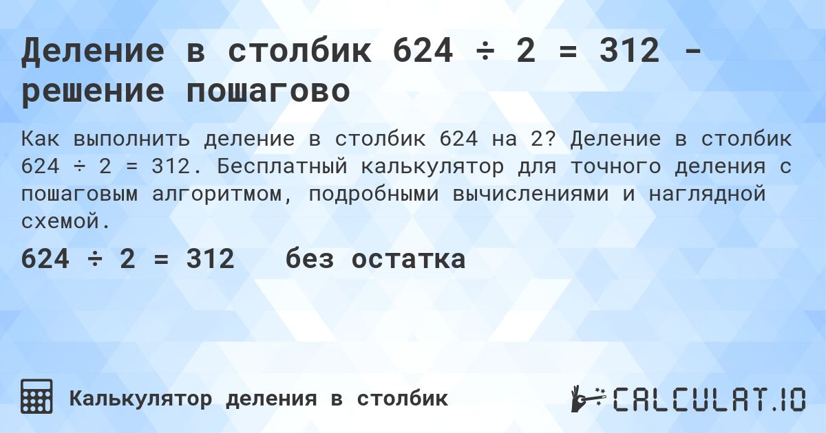 Деление в столбик 624 ÷ 2 = 312 - решение пошагово. Деление в столбик 624 ÷ 2 = 312. Бесплатный калькулятор для точного деления с пошаговым алгоритмом, подробными вычислениями и наглядной схемой.