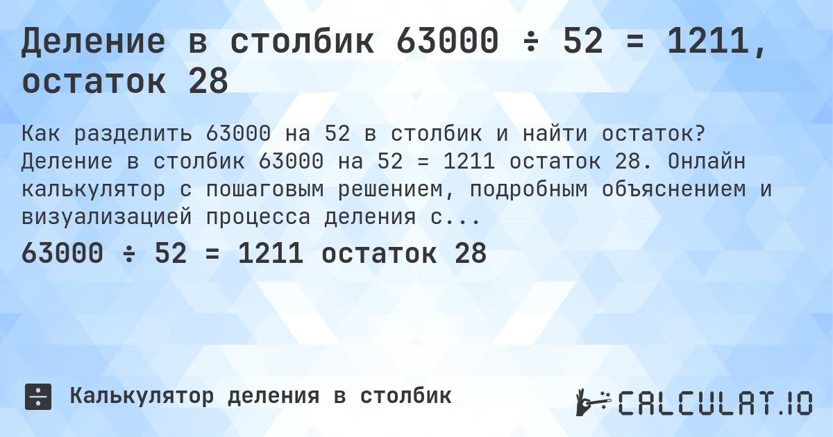 Деление в столбик 63000 ÷ 52 = 1211, остаток 28. Деление в столбик 63000 на 52 = 1211 остаток 28. Онлайн калькулятор с пошаговым решением, подробным объяснением и визуализацией процесса деления с остатком.
