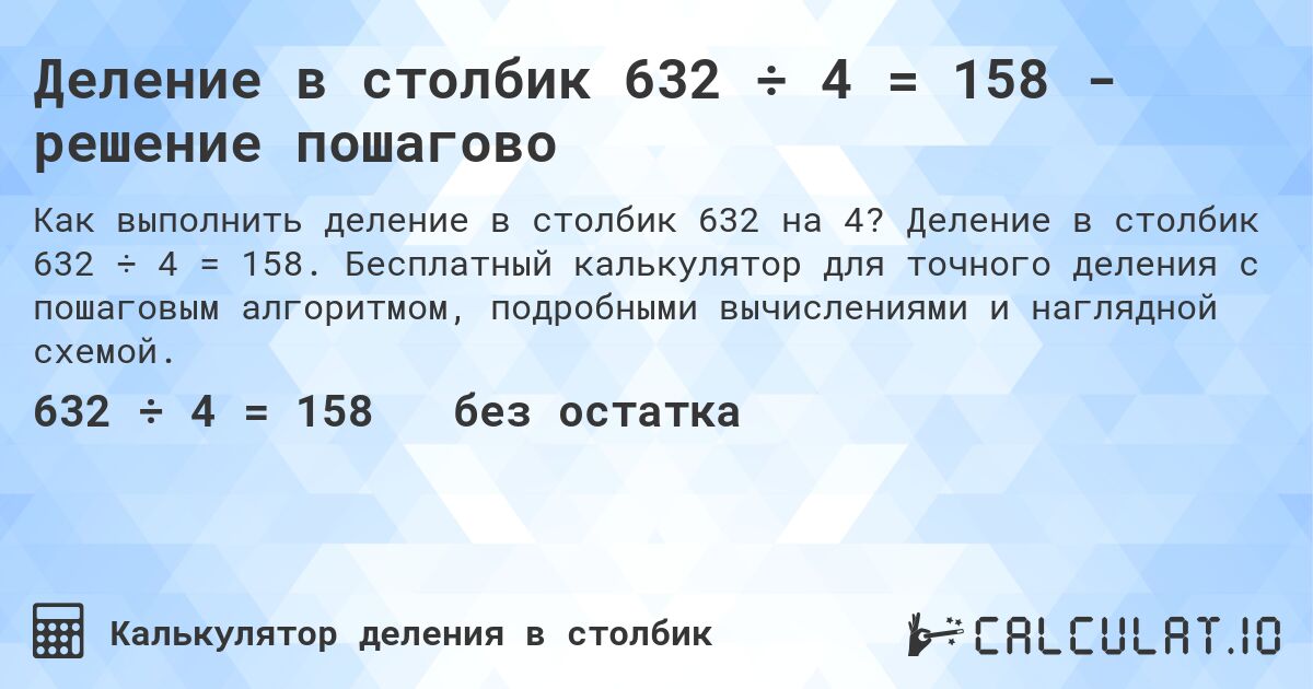 Деление в столбик 632 ÷ 4 = 158 - решение пошагово. Деление в столбик 632 ÷ 4 = 158. Бесплатный калькулятор для точного деления с пошаговым алгоритмом, подробными вычислениями и наглядной схемой.