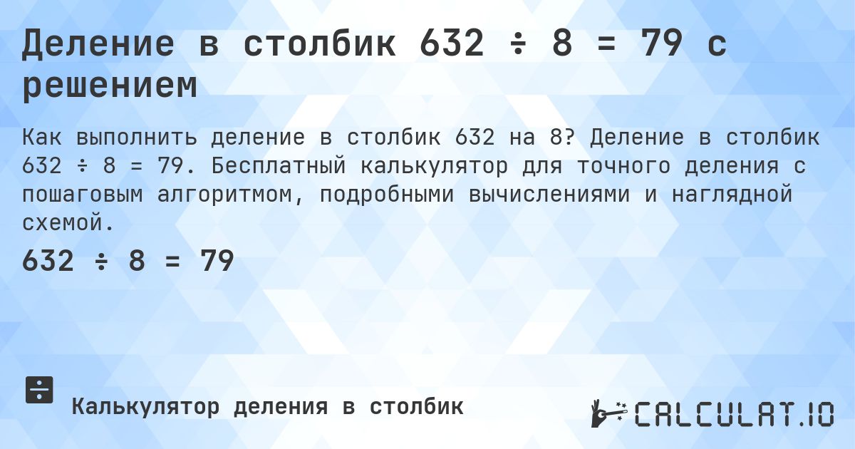 Деление в столбик 632 ÷ 8 = 79 с решением. Деление в столбик 632 ÷ 8 = 79. Бесплатный калькулятор для точного деления с пошаговым алгоритмом, подробными вычислениями и наглядной схемой.