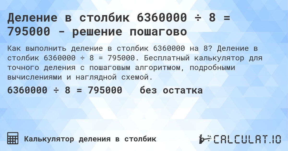 Деление в столбик 6360000 ÷ 8 = 795000 - решение пошагово. Деление в столбик 6360000 ÷ 8 = 795000. Бесплатный калькулятор для точного деления с пошаговым алгоритмом, подробными вычислениями и наглядной схемой.
