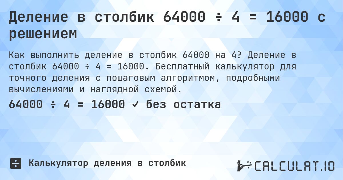 Деление в столбик 64000 ÷ 4 = 16000 с решением. Деление в столбик 64000 ÷ 4 = 16000. Бесплатный калькулятор для точного деления с пошаговым алгоритмом, подробными вычислениями и наглядной схемой.