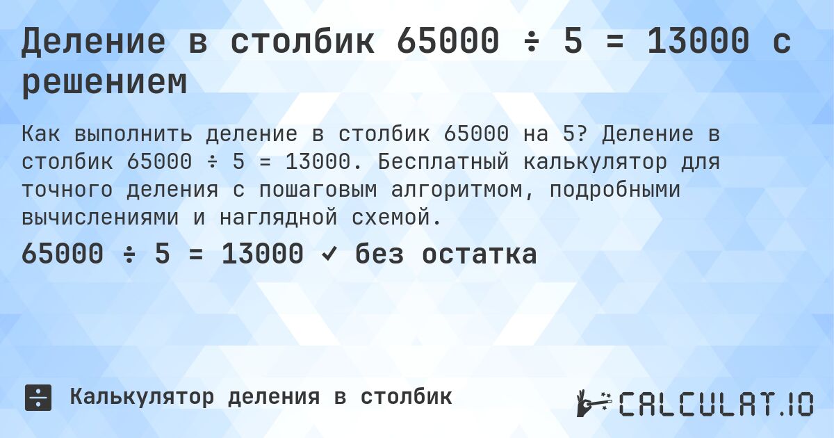 Деление в столбик 65000 ÷ 5 = 13000 с решением. Деление в столбик 65000 ÷ 5 = 13000. Бесплатный калькулятор для точного деления с пошаговым алгоритмом, подробными вычислениями и наглядной схемой.