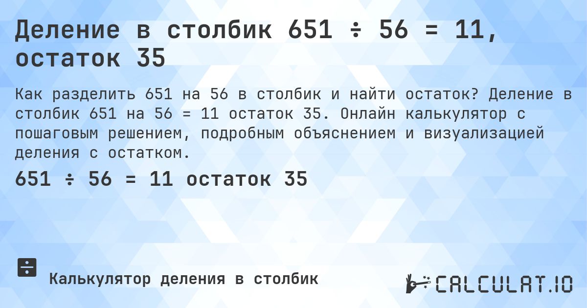 Деление в столбик 651 ÷ 56 = 11, остаток 35. Деление в столбик 651 на 56 = 11 остаток 35. Онлайн калькулятор с пошаговым решением, подробным объяснением и визуализацией деления с остатком.