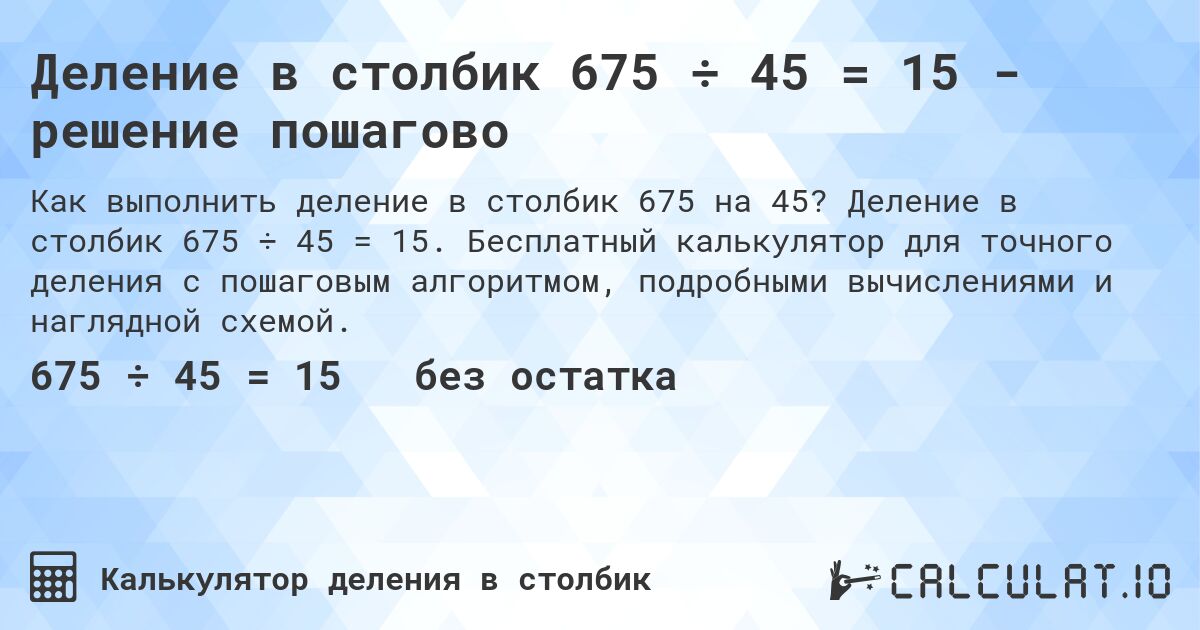 Деление в столбик 675 ÷ 45 = 15 - решение пошагово. Деление в столбик 675 ÷ 45 = 15. Бесплатный калькулятор для точного деления с пошаговым алгоритмом, подробными вычислениями и наглядной схемой.