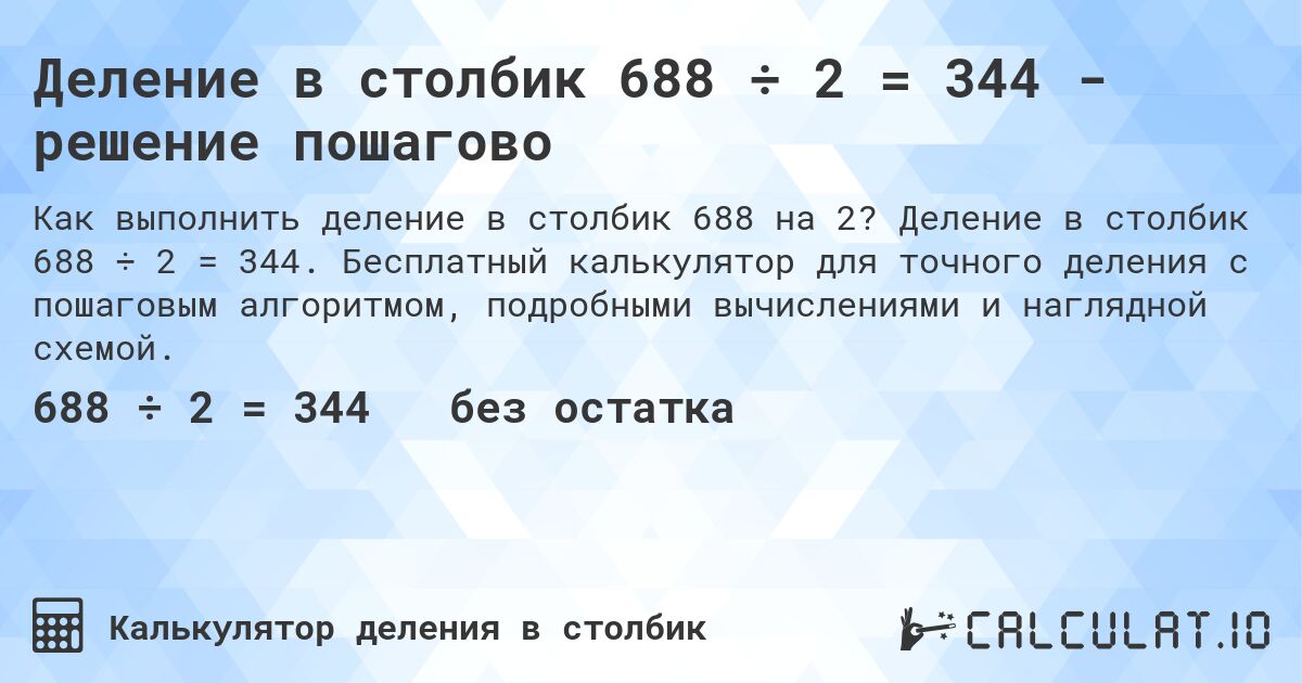 Деление в столбик 688 ÷ 2 = 344 - решение пошагово. Деление в столбик 688 ÷ 2 = 344. Бесплатный калькулятор для точного деления с пошаговым алгоритмом, подробными вычислениями и наглядной схемой.