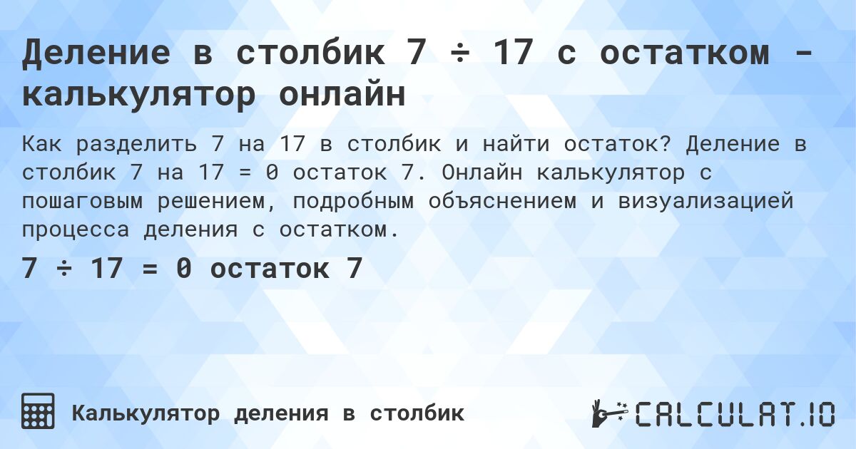 Деление в столбик 7 ÷ 17 с остатком - калькулятор онлайн. Деление в столбик 7 на 17 = 0 остаток 7. Онлайн калькулятор с пошаговым решением, подробным объяснением и визуализацией процесса деления с остатком.
