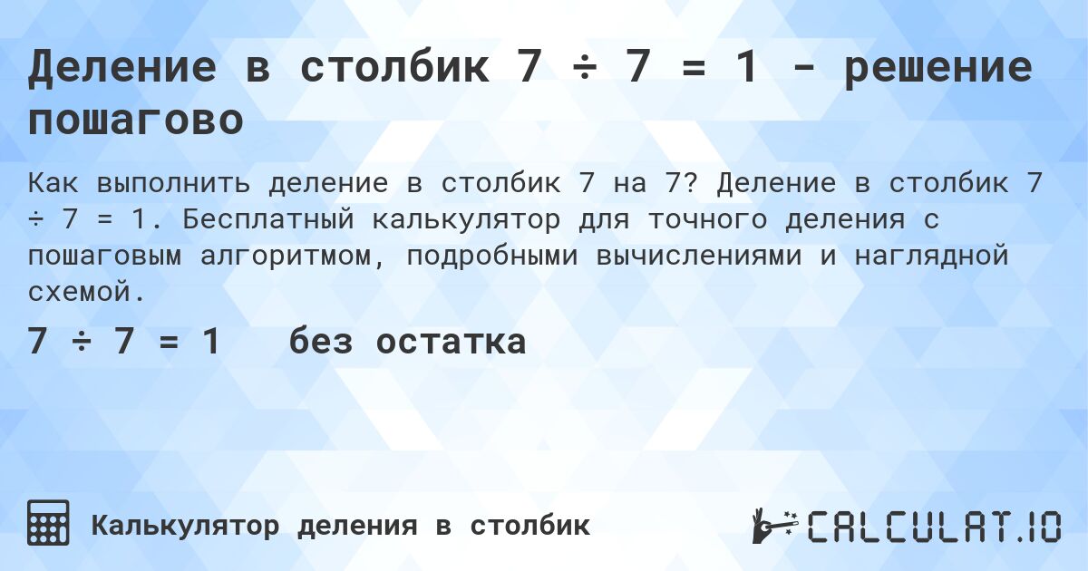 Деление в столбик 7 ÷ 7 = 1 - решение пошагово. Деление в столбик 7 ÷ 7 = 1. Бесплатный калькулятор для точного деления с пошаговым алгоритмом, подробными вычислениями и наглядной схемой.