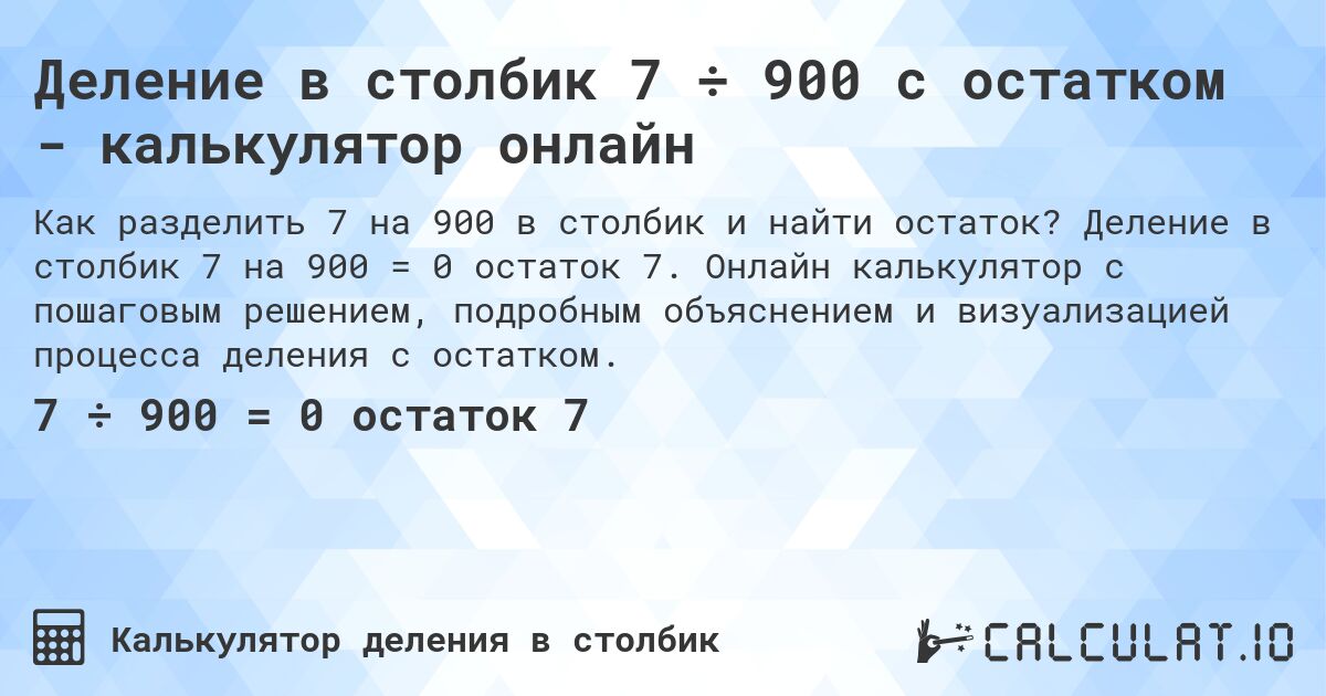 Деление в столбик 7 ÷ 900 с остатком - калькулятор онлайн. Деление в столбик 7 на 900 = 0 остаток 7. Онлайн калькулятор с пошаговым решением, подробным объяснением и визуализацией процесса деления с остатком.