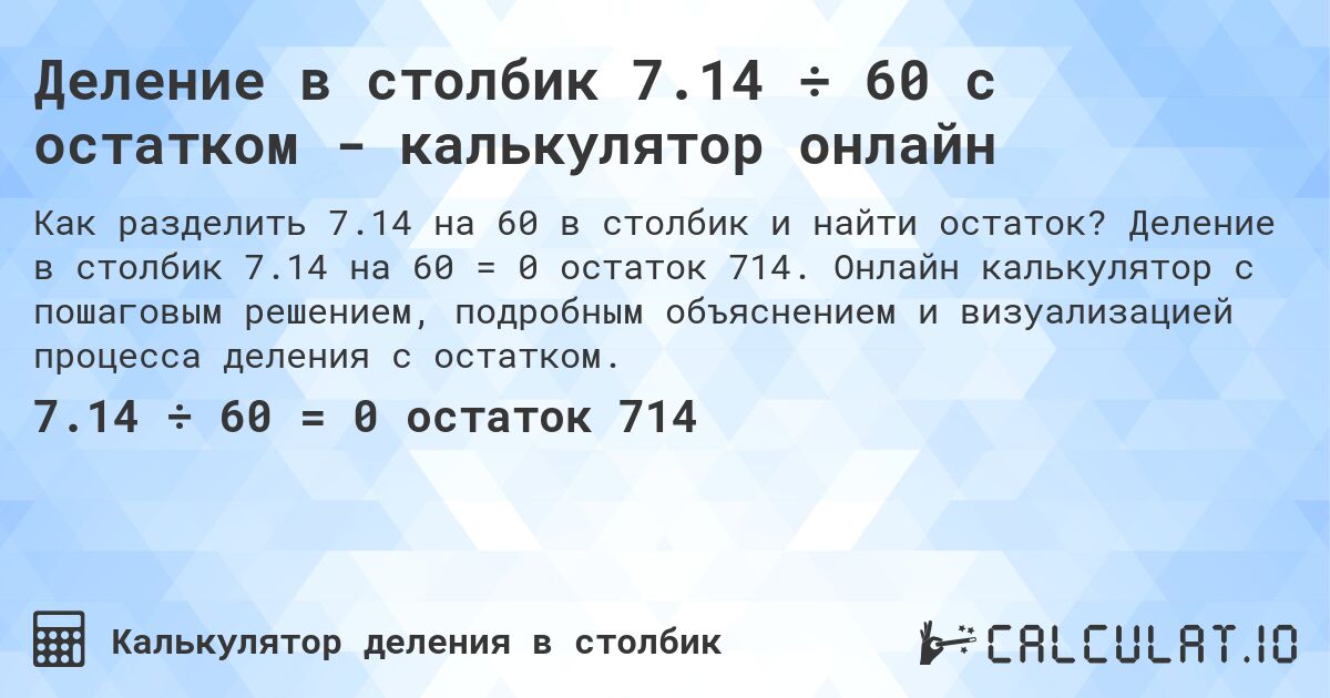 Деление в столбик 7.14 ÷ 60 с остатком - калькулятор онлайн. Деление в столбик 7.14 на 60 = 0 остаток 714. Онлайн калькулятор с пошаговым решением, подробным объяснением и визуализацией процесса деления с остатком.