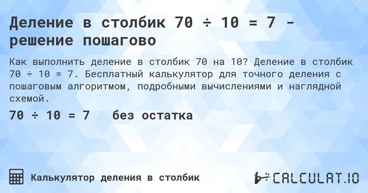 Деление в столбик 70 ÷ 10 = 7 - решение пошагово. Деление в столбик 70 ÷ 10 = 7. Бесплатный калькулятор для точного деления с пошаговым алгоритмом, подробными вычислениями и наглядной схемой.
