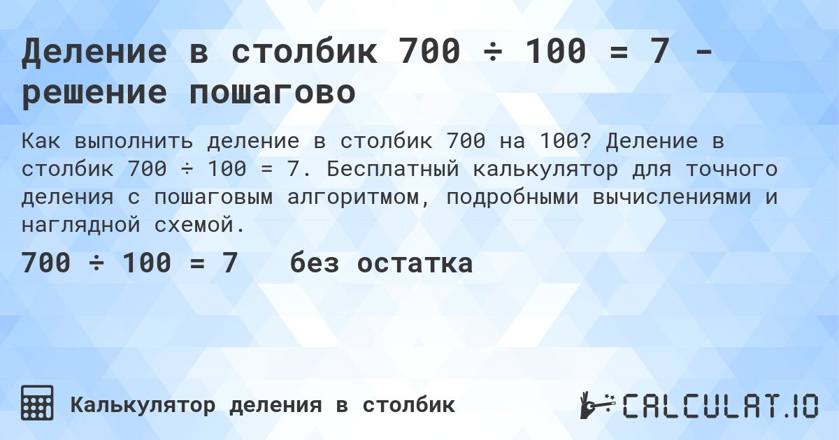 Деление в столбик 700 ÷ 100 = 7 - решение пошагово. Деление в столбик 700 ÷ 100 = 7. Бесплатный калькулятор для точного деления с пошаговым алгоритмом, подробными вычислениями и наглядной схемой.