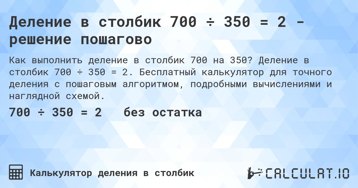 Деление в столбик 700 ÷ 350 = 2 - решение пошагово. Деление в столбик 700 ÷ 350 = 2. Бесплатный калькулятор для точного деления с пошаговым алгоритмом, подробными вычислениями и наглядной схемой.
