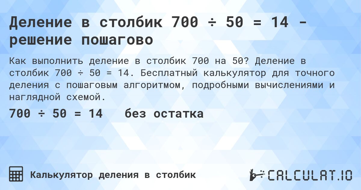 Деление в столбик 700 ÷ 50 = 14 - решение пошагово. Деление в столбик 700 ÷ 50 = 14. Бесплатный калькулятор для точного деления с пошаговым алгоритмом, подробными вычислениями и наглядной схемой.