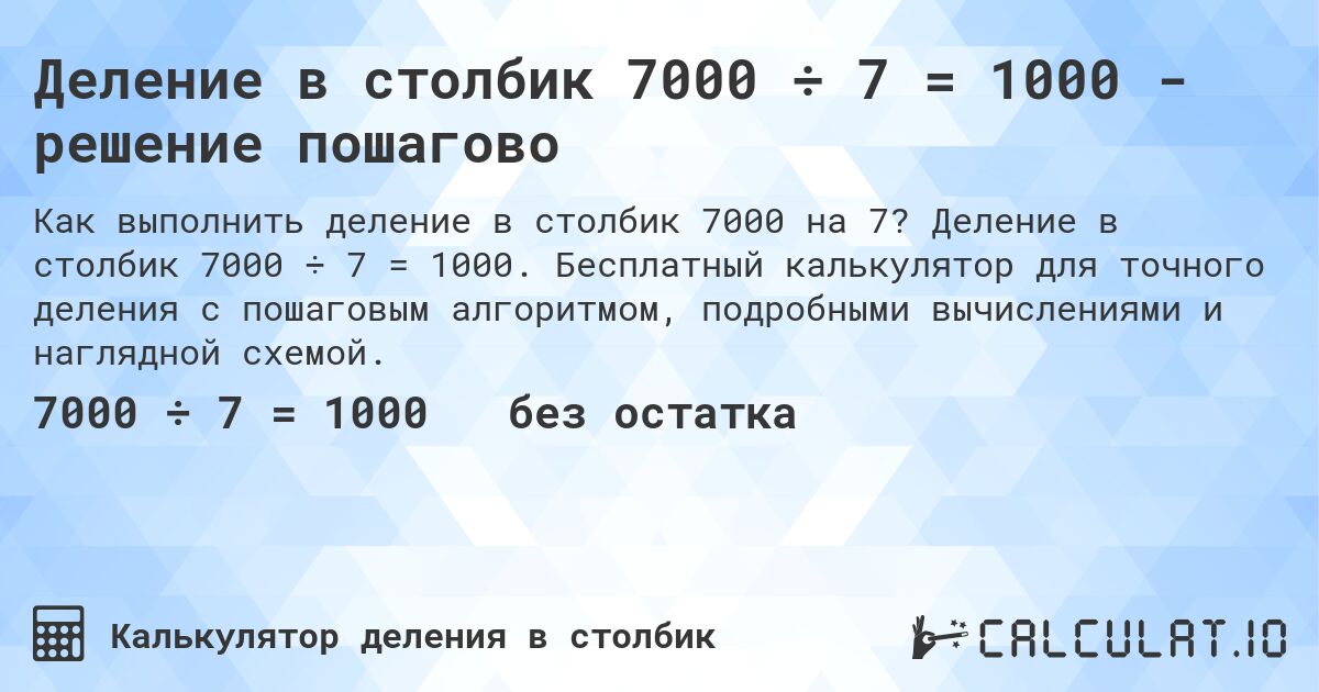 Деление в столбик 7000 ÷ 7 = 1000 - решение пошагово. Деление в столбик 7000 ÷ 7 = 1000. Бесплатный калькулятор для точного деления с пошаговым алгоритмом, подробными вычислениями и наглядной схемой.