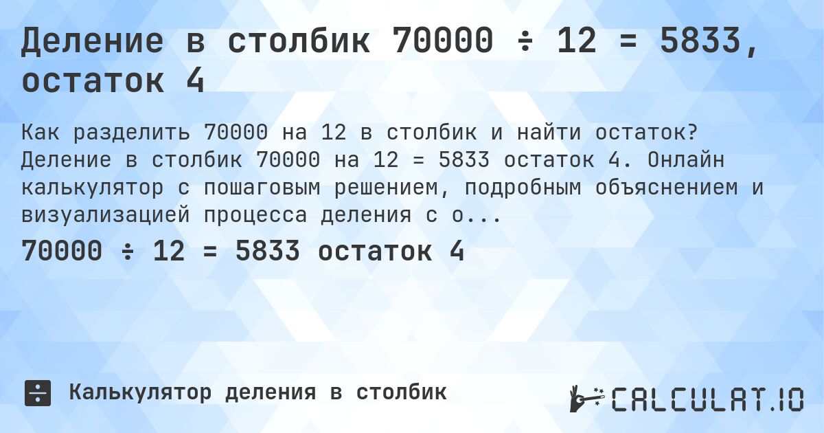 Деление в столбик 70000 ÷ 12 = 5833, остаток 4. Деление в столбик 70000 на 12 = 5833 остаток 4. Онлайн калькулятор с пошаговым решением, подробным объяснением и визуализацией процесса деления с остатком.