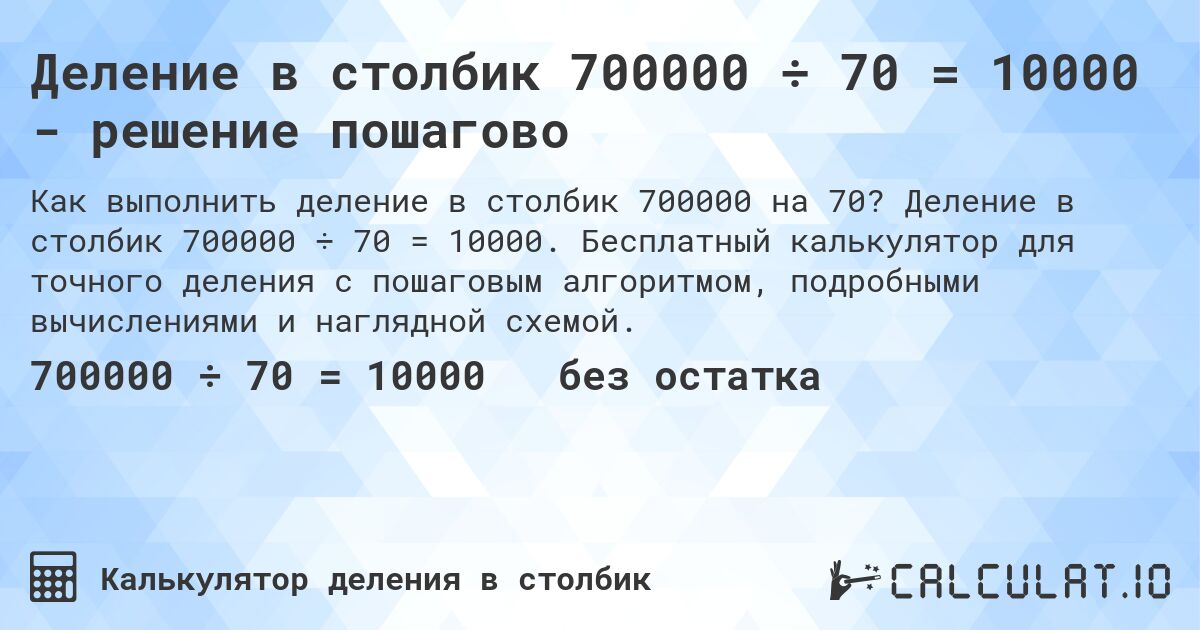 Деление в столбик 700000 ÷ 70 = 10000 - решение пошагово. Деление в столбик 700000 ÷ 70 = 10000. Бесплатный калькулятор для точного деления с пошаговым алгоритмом, подробными вычислениями и наглядной схемой.