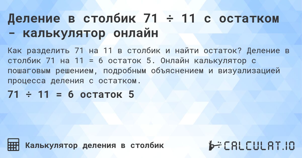 Деление в столбик 71 ÷ 11 с остатком - калькулятор онлайн. Деление в столбик 71 на 11 = 6 остаток 5. Онлайн калькулятор с пошаговым решением, подробным объяснением и визуализацией процесса деления с остатком.