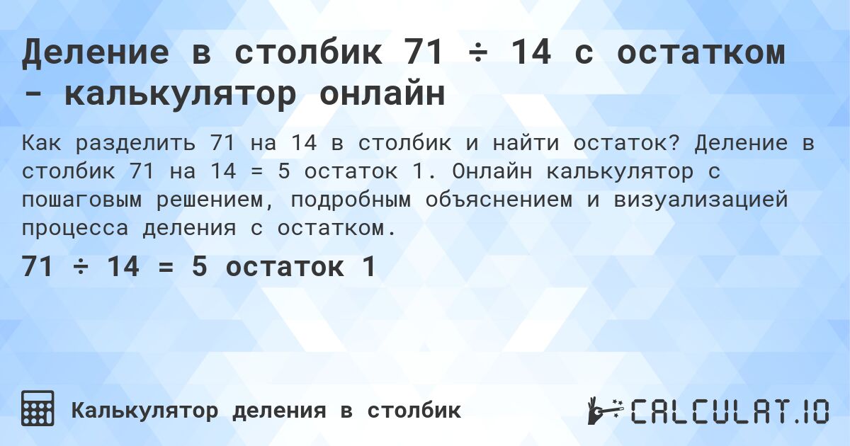 Деление в столбик 71 ÷ 14 с остатком - калькулятор онлайн. Деление в столбик 71 на 14 = 5 остаток 1. Онлайн калькулятор с пошаговым решением, подробным объяснением и визуализацией процесса деления с остатком.