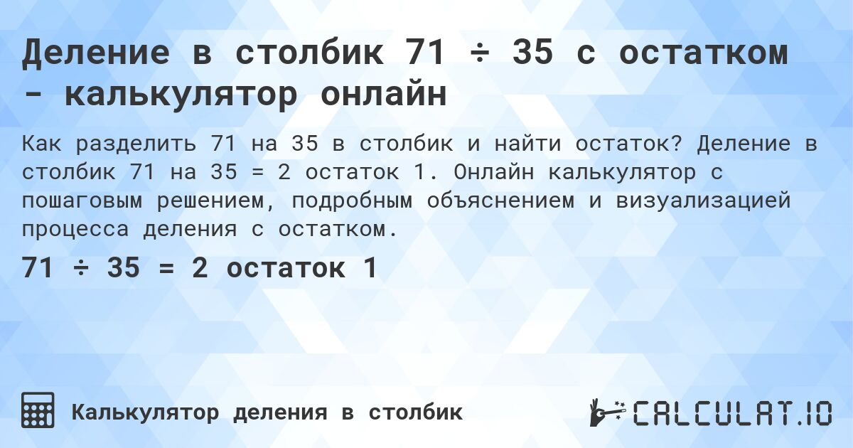 Деление в столбик 71 ÷ 35 с остатком - калькулятор онлайн. Деление в столбик 71 на 35 = 2 остаток 1. Онлайн калькулятор с пошаговым решением, подробным объяснением и визуализацией процесса деления с остатком.