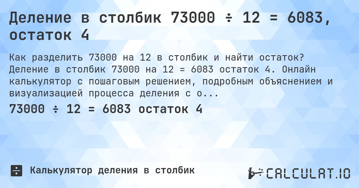 Деление в столбик 73000 ÷ 12 = 6083, остаток 4. Деление в столбик 73000 на 12 = 6083 остаток 4. Онлайн калькулятор с пошаговым решением, подробным объяснением и визуализацией процесса деления с остатком.