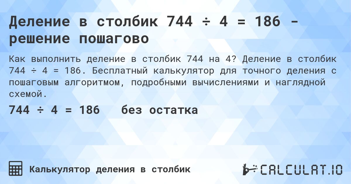 Деление в столбик 744 ÷ 4 = 186 - решение пошагово. Деление в столбик 744 ÷ 4 = 186. Бесплатный калькулятор для точного деления с пошаговым алгоритмом, подробными вычислениями и наглядной схемой.