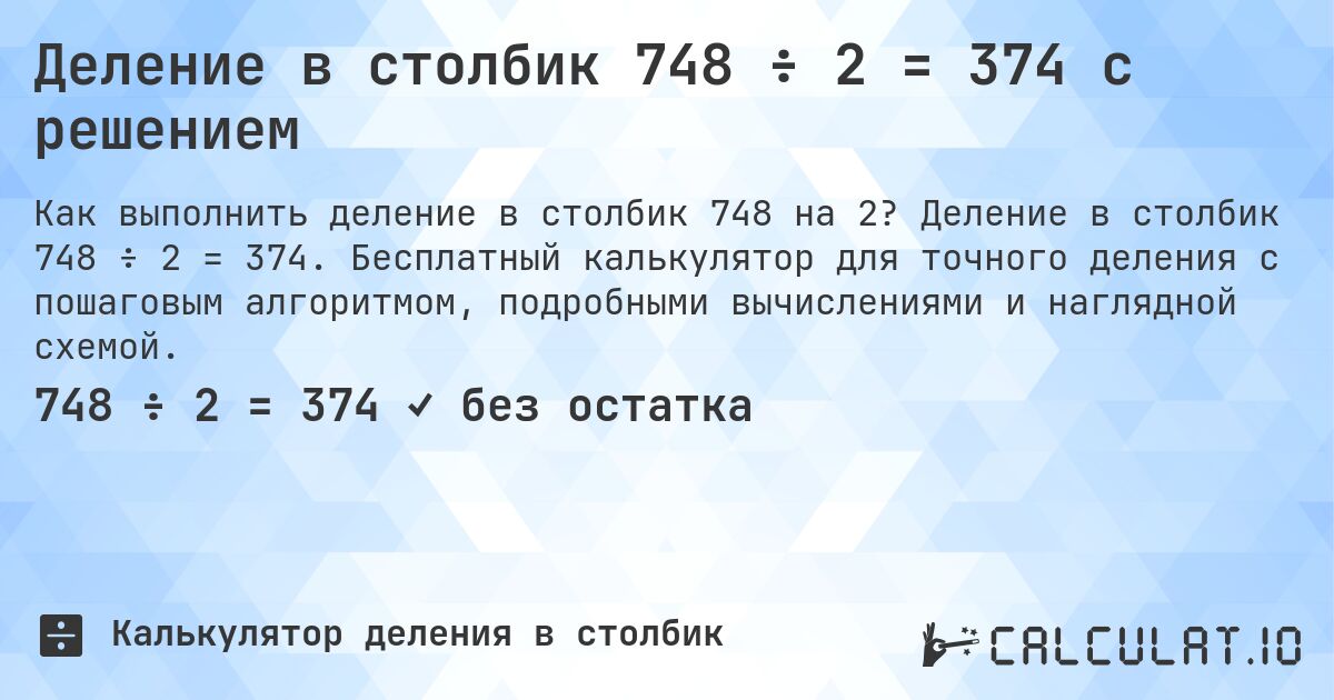 Деление в столбик 748 ÷ 2 = 374 с решением. Деление в столбик 748 ÷ 2 = 374. Бесплатный калькулятор для точного деления с пошаговым алгоритмом, подробными вычислениями и наглядной схемой.