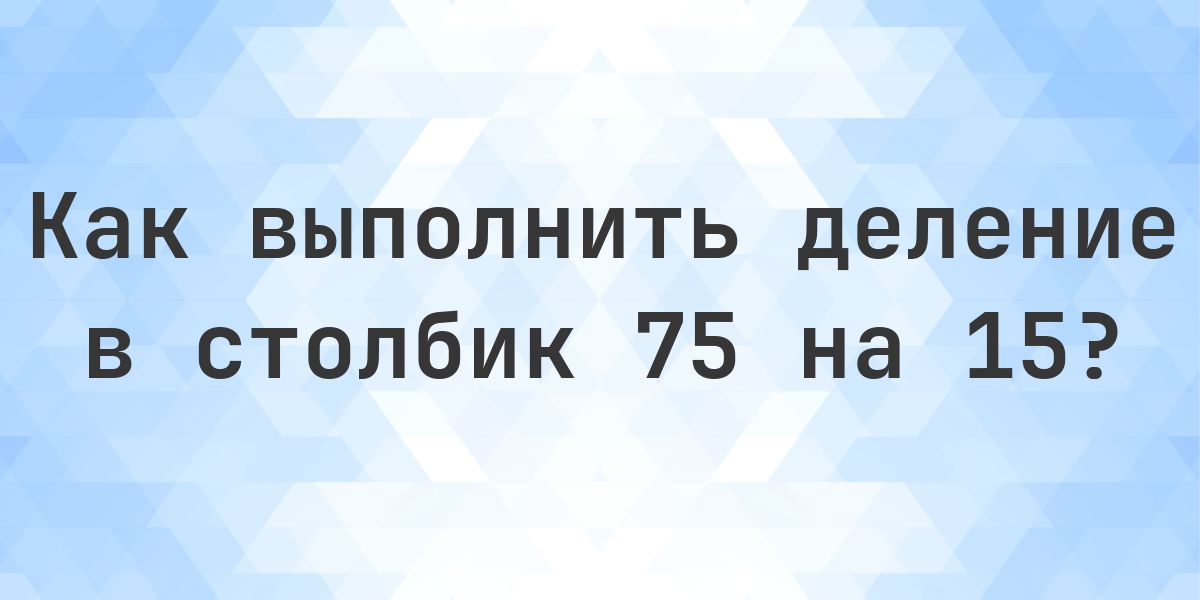 Деление в столбик 75 ÷ 15 = 5 - решение пошагово - Calculatio