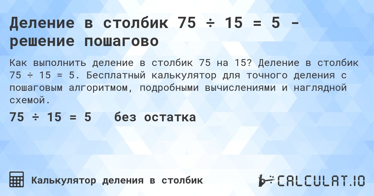Деление в столбик 75 ÷ 15 = 5 - решение пошагово. Деление в столбик 75 ÷ 15 = 5. Бесплатный калькулятор для точного деления с пошаговым алгоритмом, подробными вычислениями и наглядной схемой.