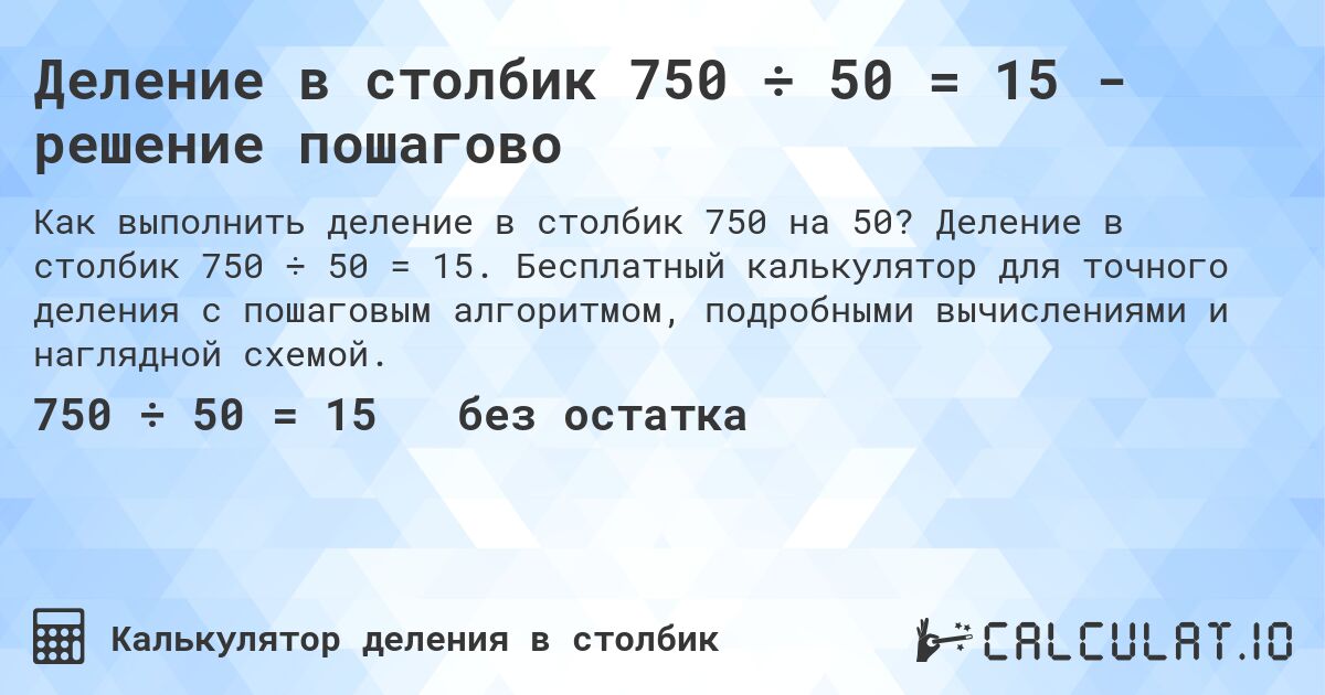 Деление в столбик 750 ÷ 50 = 15 - решение пошагово. Деление в столбик 750 ÷ 50 = 15. Бесплатный калькулятор для точного деления с пошаговым алгоритмом, подробными вычислениями и наглядной схемой.