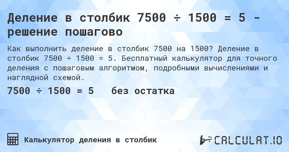 Деление в столбик 7500 ÷ 1500 = 5 - решение пошагово. Деление в столбик 7500 ÷ 1500 = 5. Бесплатный калькулятор для точного деления с пошаговым алгоритмом, подробными вычислениями и наглядной схемой.