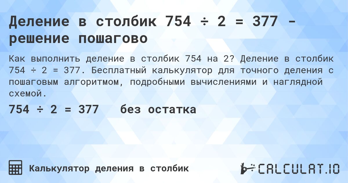 Деление в столбик 754 ÷ 2 = 377 - решение пошагово. Деление в столбик 754 ÷ 2 = 377. Бесплатный калькулятор для точного деления с пошаговым алгоритмом, подробными вычислениями и наглядной схемой.