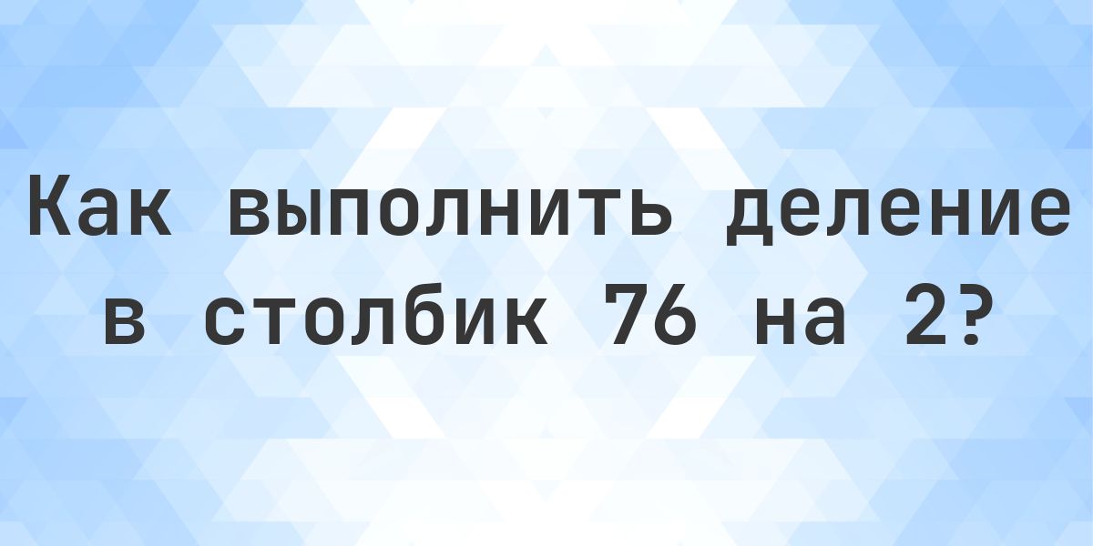Деление в столбик 76 ÷ 2 = 38 - решение пошагово - Calculatio