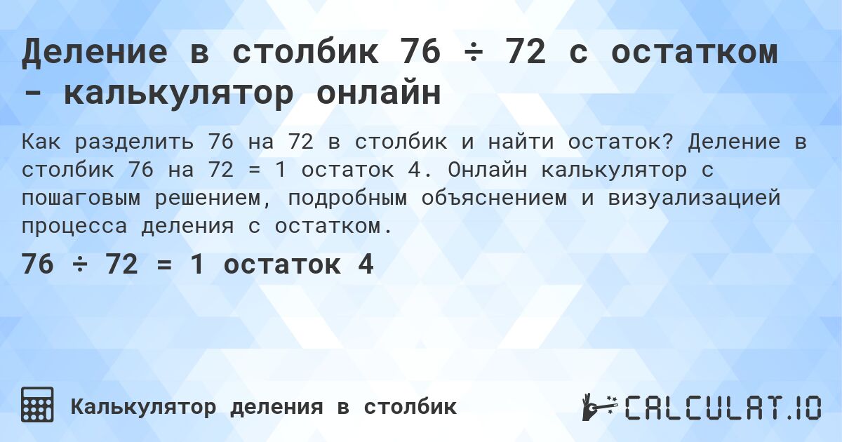 Деление в столбик 76 ÷ 72 с остатком - калькулятор онлайн. Деление в столбик 76 на 72 = 1 остаток 4. Онлайн калькулятор с пошаговым решением, подробным объяснением и визуализацией процесса деления с остатком.